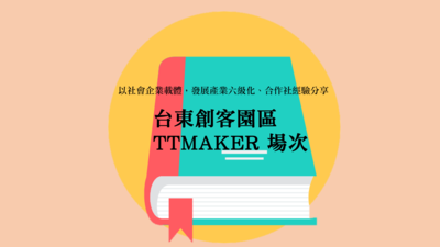 以社會企業載體，發展產業6級化、合作社經驗分享－台東創客園區 TTMaker原創基地 場次圖片